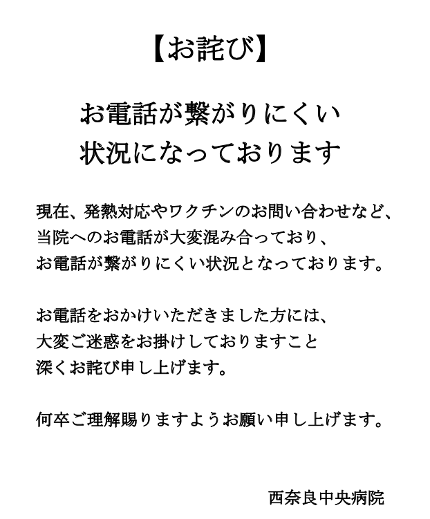 現在、発熱対応やワクチンのお問い合わせなど、 当院へのお電話が大変混み合っており、 お電話が繋がりにくい状況となっております。お電話をおかけいただきました方には、 大変ご迷惑をお掛けしておりますこと 深くお詫び申し上げます。何卒ご理解賜りますようお願い申し上げます。